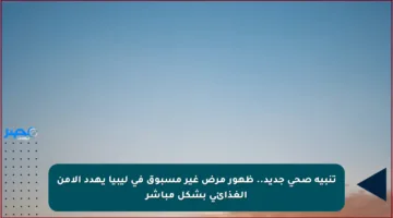 تنبيه صحي جديد.. ظهور مرض غير مسبوق في ليبيا يهدد الأمن الغذائي بشكل مباشر